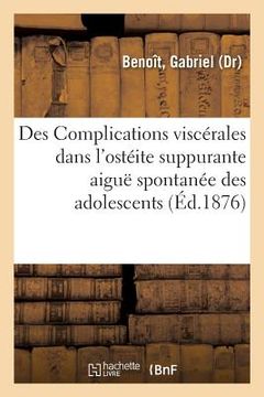 portada Des Complications Viscérales Dans l'Ostéite Suppurante Aiguë Spontanée Des Adolescents: Et de Leur Origine Septicémique (in French)