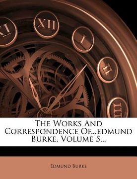 portada the works and correspondence of...edmund burke, volume 5...