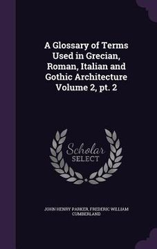 portada A Glossary of Terms Used in Grecian, Roman, Italian and Gothic Architecture Volume 2, pt. 2 (en Inglés)