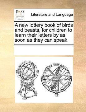 portada a new lottery book of birds and beasts, for children to learn their letters by as soon as they can speak. (en Inglés)