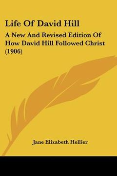 portada life of david hill: a new and revised edition of how david hill followed christ (1906) (en Inglés)