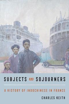 portada Subjects and Sojourners: A History of Indochinese in France (en Inglés)