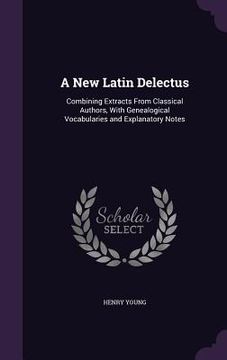 portada A New Latin Delectus: Combining Extracts From Classical Authors, With Genealogical Vocabularies and Explanatory Notes (en Inglés)