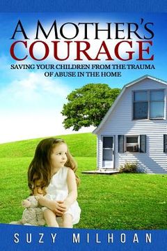 portada A Mother's Courage: Saving Your Children from the Trauma of Abuse in the Home (en Inglés)