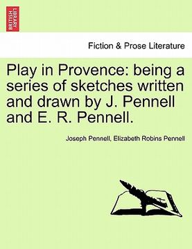portada play in provence: being a series of sketches written and drawn by j. pennell and e. r. pennell. (en Inglés)