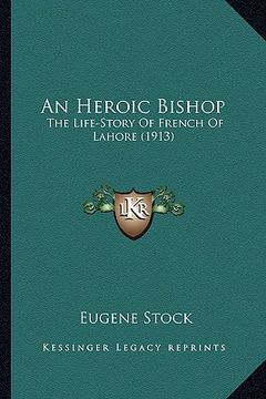 portada an heroic bishop an heroic bishop: the life-story of french of lahore (1913) the life-story of french of lahore (1913) (en Inglés)