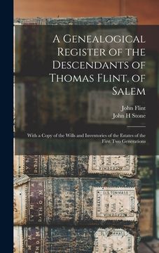 portada A Genealogical Register of the Descendants of Thomas Flint, of Salem: With a Copy of the Wills and Inventories of the Estates of the First Two Generat (en Inglés)