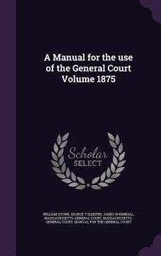 portada A Manual for the use of the General Court Volume 1875 (en Inglés)