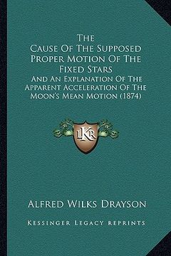 portada the cause of the supposed proper motion of the fixed stars: and an explanation of the apparent acceleration of the moon's mean motion (1874)