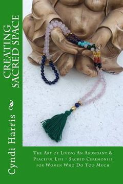 portada Creating Sacred Space: The Art of Living An Abundant & Peaceful Life - Sacred Ceremonies for Women Who Do Too Much (in English)