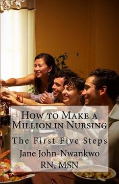 portada How to Make a Million in Nursing: The First Five Steps (en Inglés)