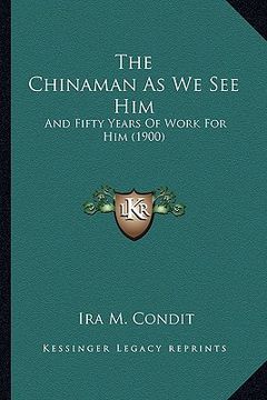 portada the chinaman as we see him the chinaman as we see him: and fifty years of work for him (1900) and fifty years of work for him (1900) (in English)