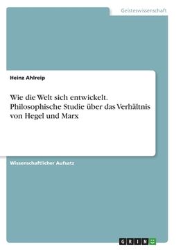 portada Wie die Welt sich entwickelt. Philosophische Studie über das Verhältnis von Hegel und Marx (en Alemán)