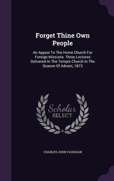 portada Forget Thine Own People: An Appeal To The Home Church For Foreign Missions. Three Lectures Delivered In The Temple Church In The Season Of Adve (en Inglés)