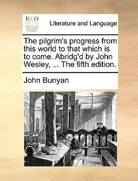 portada the pilgrim's progress from this world to that which is to come. abridg'd by john wesley, ... the fifth edition. (en Inglés)