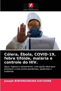 portada Cólera, Ébola, Covid-19, Febre Tifóide, Malária e Controle do Hiv. Água, Higiene e Saneamento: Uma Opção Ideal Para Promover a Luta Contra Pandemias, Epidemias e Endemias (en Portugués)