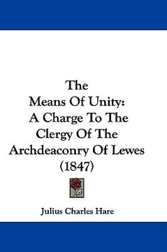 portada the means of unity: a charge to the clergy of the archdeaconry of lewes (1847) (en Inglés)