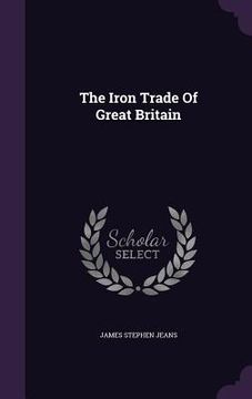 portada The Iron Trade Of Great Britain (en Inglés)