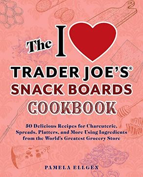 portada The i Love Trader Joe's Snack Boards Cookbook: 50 Delicious Recipes for Charcuterie, Spreads, Platters, and More Using Ingredients From the World's. Store (Unofficial Trader Joe's Cookbooks) (en Inglés)