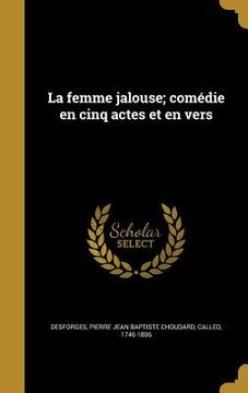 portada La femme jalouse; comédie en cinq actes et en vers (en Francés)