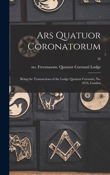 portada Ars Quatuor Coronatorum: Being the Transactions of the Lodge Quatuor Coronati, No. 2076, London; 16