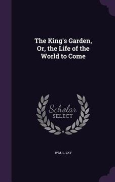 portada The King's Garden, Or, the Life of the World to Come (en Inglés)