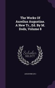 portada The Works Of Aurelius Augustine. A New Tr., Ed. By M. Dods, Volume 8 (en Inglés)