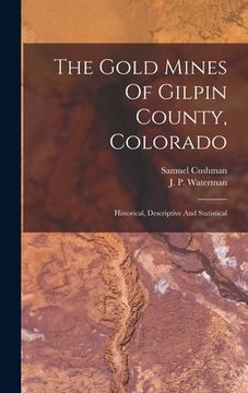 portada The Gold Mines Of Gilpin County, Colorado: Historical, Descriptive And Statistical (en Inglés)