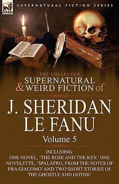 portada the collected supernatural and weird fiction of j. sheridan le fanu: volume 5-including one novel, 'the rose and the key, ' one novelette, 'spalatro, (in English)