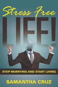 portada Stress Free Life!: Stop Worrying and Start Living (en Inglés)