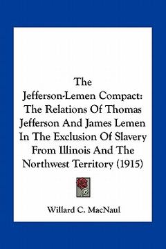 portada the jefferson-lemen compact: the relations of thomas jefferson and james lemen in the exclusion of slavery from illinois and the northwest territor