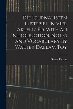 portada Die Journalisten Lustspiel in Vier Akten / Ed. With an Introduction, Notes and Vocabulary by Walter Dallam Toy (en Inglés)