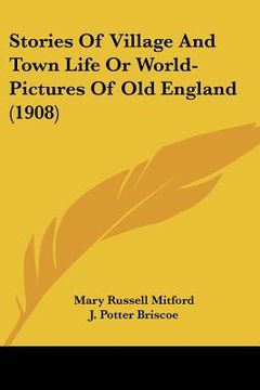 portada stories of village and town life or world-pictures of old england (1908) (en Inglés)