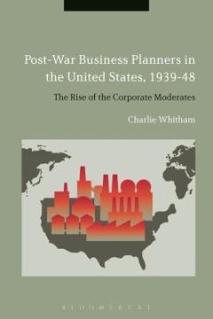 portada Post-War Business Planners in the United States, 1939-48: The Rise of the Corporate Moderates (in English)