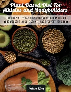 portada Plant-Based Diet For Athletes and Bodybuilders: The Complete Vegan Bodybuilding Diet Book to Fuel Your Workout, Muscle Growth And Recovery Your Body (en Inglés)