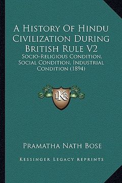 portada a history of hindu civilization during british rule v2: socio-religious condition, social condition, industrial condition (1894) (en Inglés)