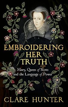 portada Embroidering her Truth: Mary, Queen of Scots and the Language of Power (en Inglés)