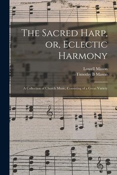 portada The Sacred Harp, or, Eclectic Harmony: A Collection of Church Music, Consisting of a Great Variety (en Inglés)