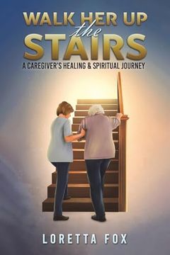 portada Walk her up the Stairs: A Caregiver's Healing & Spiritual Journey (in English)