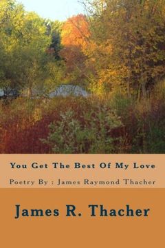 portada You Get The Best Of My Love / Poetry By: James Raymond Thacher: You Get The Best Of My Love / Poetry By: James Raymondf Thacher (Volume 10)