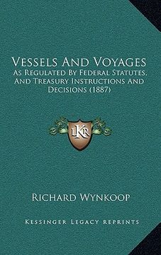 portada vessels and voyages: as regulated by federal statutes, and treasury instructions and decisions (1887) (en Inglés)