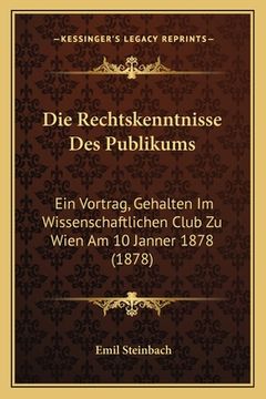 portada Die Rechtskenntnisse Des Publikums: Ein Vortrag, Gehalten Im Wissenschaftlichen Club Zu Wien Am 10 Janner 1878 (1878) (in German)