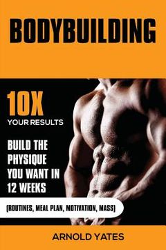 portada Bodybuilding: Weight Training: Hoe gemakkelijk Build Spieren en Keep Mass permanent: 10X uw resultaten en bouwen het lichaam dat je