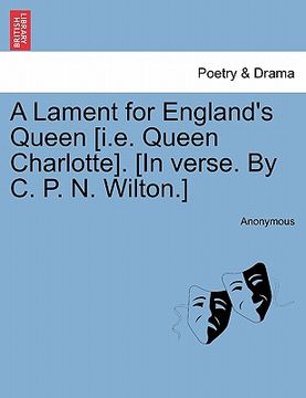 portada a lament for england's queen [i.e. queen charlotte]. [in verse. by c. p. n. wilton.] (en Inglés)