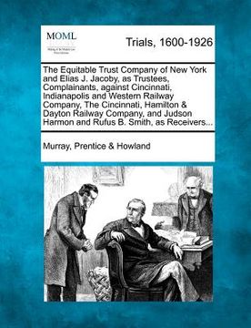 portada the equitable trust company of new york and elias j. jacoby, as trustees, complainants, against cincinnati, indianapolis and western railway company,
