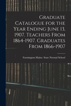 portada Graduate Catalogue for the Year Ending June 13, 1907. Teachers From 1864-1907. Graduates From 1866-1907 (in English)