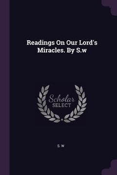 portada Readings On Our Lord's Miracles. By S.w (in English)
