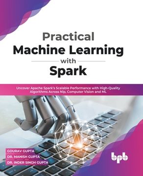portada Practical Machine Learning with Spark: Uncover Apache Spark's Scalable Performance with High-Quality Algorithms Across NLP, Computer Vision and ML (En (en Inglés)