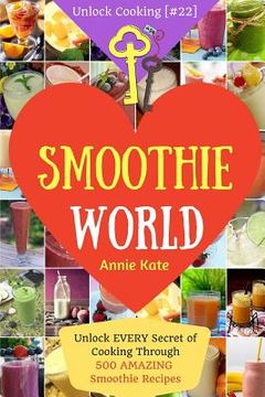 portada Welcome to Smoothie World: Unlock EVERY Secret of Cooking Through 500 AMAZING Smoothie Recipes (Smoothie Cookbook, Smoothie Recipe Book, Healthy (en Inglés)