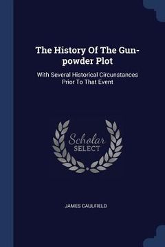 portada The History Of The Gun-powder Plot: With Several Historical Circunstances Prior To That Event (en Inglés)